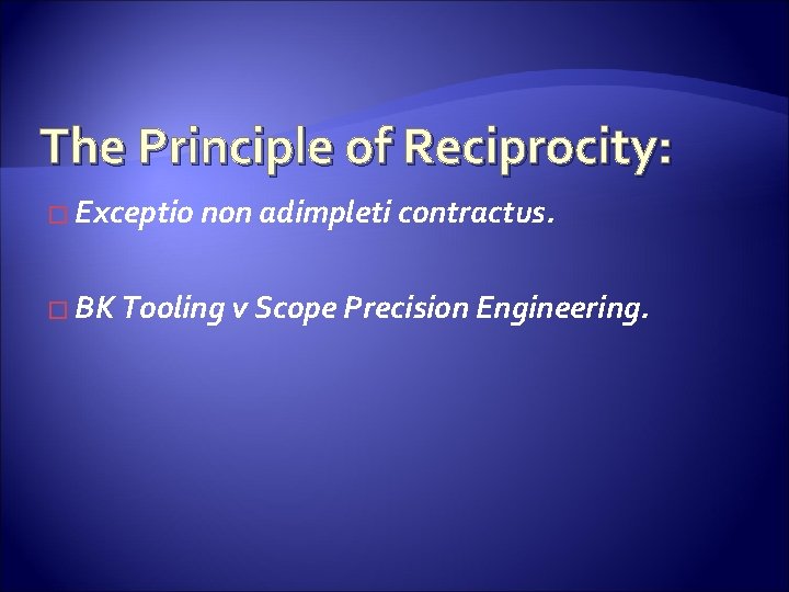 The Principle of Reciprocity: � Exceptio non adimpleti contractus. � BK Tooling v Scope