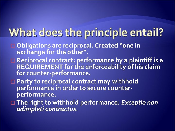 What does the principle entail? � Obligations are reciprocal: Created “one in exchange for