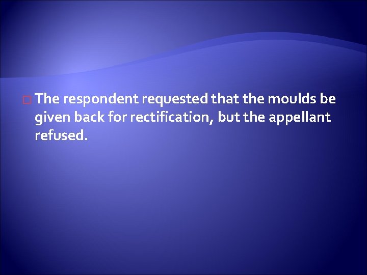 � The respondent requested that the moulds be given back for rectification, but the