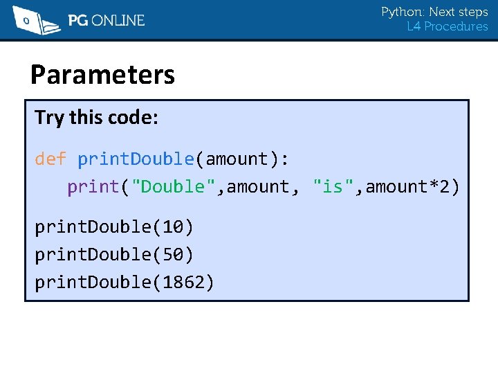 Python: Next steps L 4 Procedures Parameters Try this code: def print. Double(amount): print("Double",