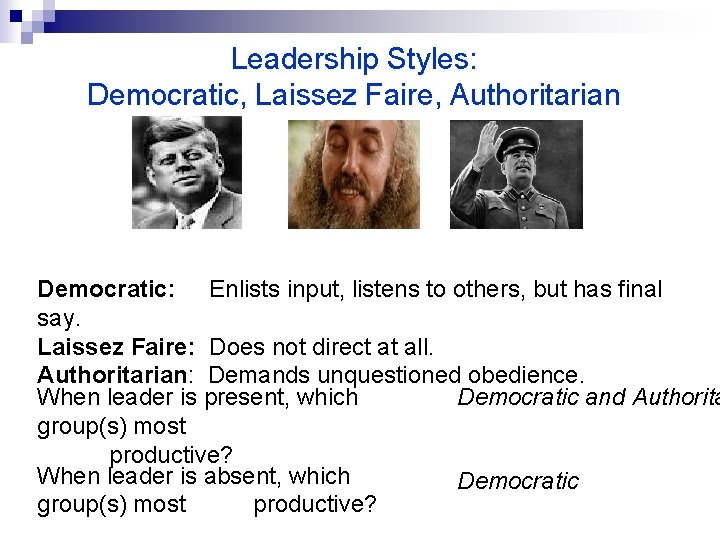 Leadership Styles: Democratic, Laissez Faire, Authoritarian Democratic: Enlists input, listens to others, but has