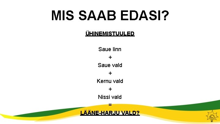 MIS SAAB EDASI? ÜHINEMISTUULED Saue linn + Saue vald + Kernu vald + Nissi