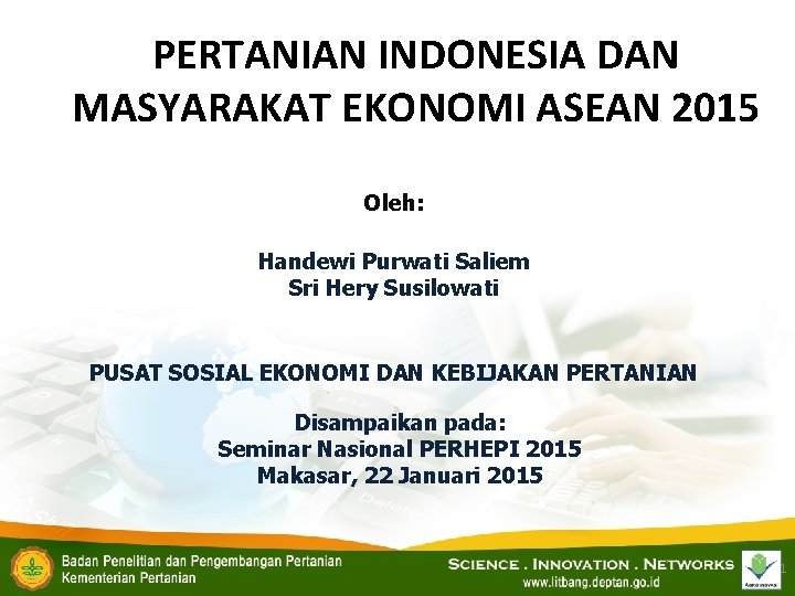 PERTANIAN INDONESIA DAN MASYARAKAT EKONOMI ASEAN 2015 Oleh: Handewi Purwati Saliem Sri Hery Susilowati