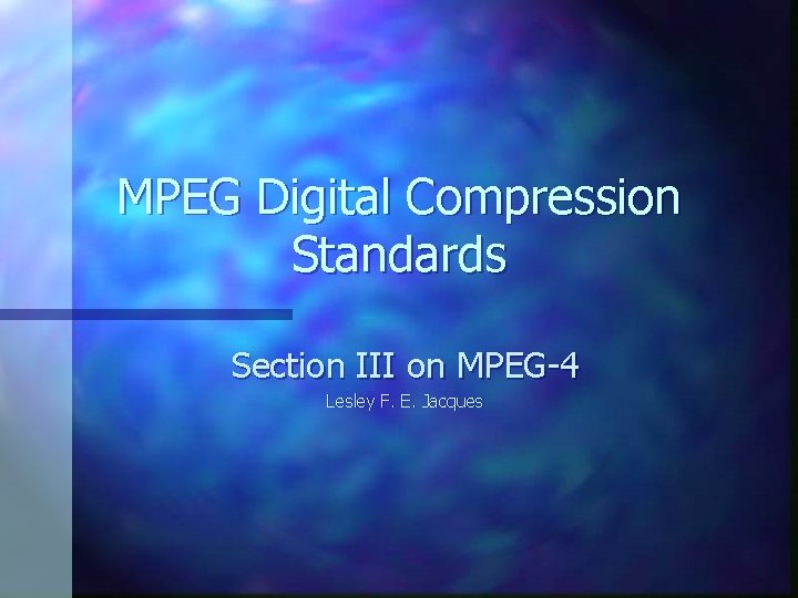 MPEG Digital Compression Standards Section III on MPEG-4 Lesley F. E. Jacques 