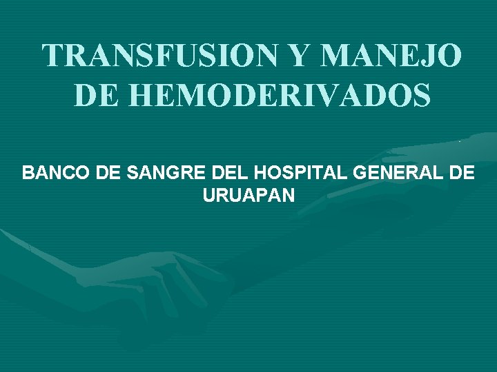 TRANSFUSION Y MANEJO DE HEMODERIVADOS BANCO DE SANGRE DEL HOSPITAL GENERAL DE URUAPAN 