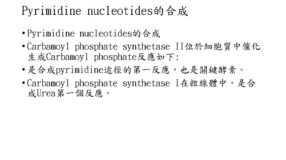 Pyrimidine nucleotides的合成 • Carbamoyl phosphate synthetase II位於細胞質中催化 生成Carbamoyl phosphate反應如下: • 是合成pyrimidine途徑的第一反應，也是關鍵酵素。 • Carbamoyl phosphate