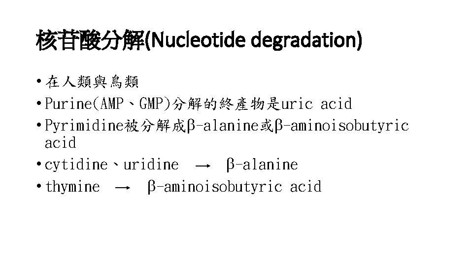 核苷酸分解(Nucleotide degradation) • 在人類與鳥類 • Purine(AMP、GMP)分解的終產物是uric acid • Pyrimidine被分解成 -alanine或 -aminoisobutyric acid • cytidine、uridine