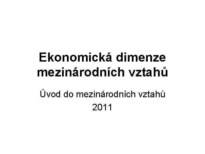 Ekonomická dimenze mezinárodních vztahů Úvod do mezinárodních vztahů 2011 