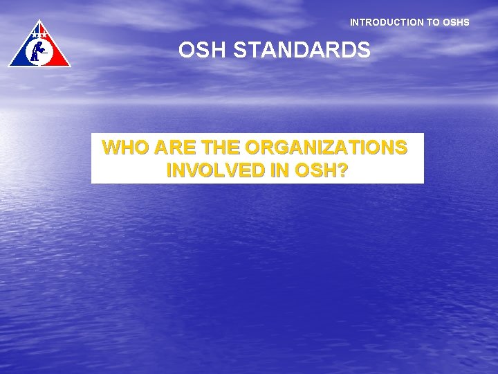 INTRODUCTION TO OSHS OSH STANDARDS WHO ARE THE ORGANIZATIONS INVOLVED IN OSH? 
