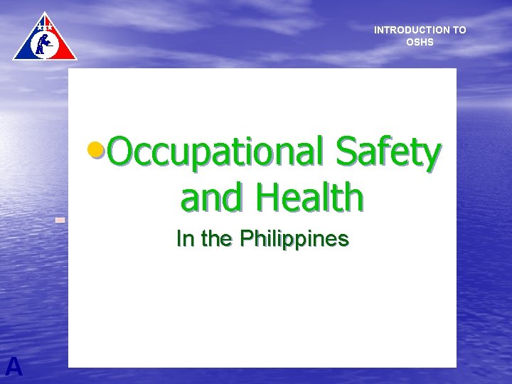 INTRODUCTION TO OSHS • Occupational Safety and Health In the Philippines A 