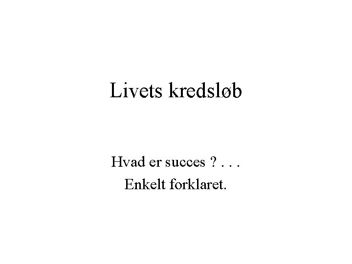 Livets kredsløb Hvad er succes ? . . . Enkelt forklaret. 