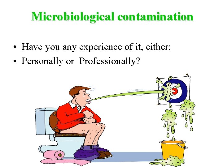 Microbiological contamination • Have you any experience of it, either: • Personally or Professionally?