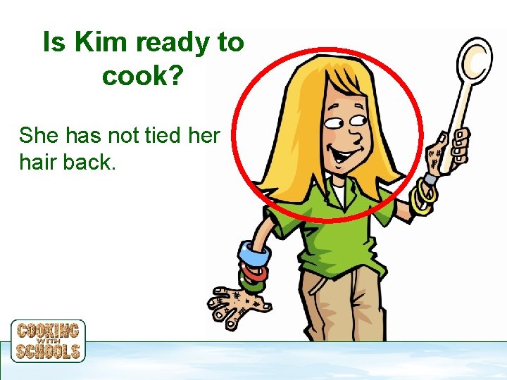 Is Kim ready to cook? She has not tied her hair back. 