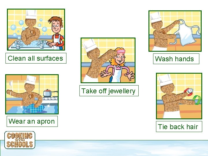 Clean all surfaces Wash hands Take off jewellery Wear an apron Tie back hair