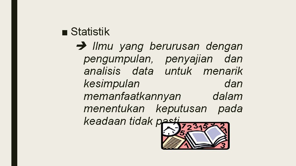 ■ Statistik Ilmu yang berurusan dengan pengumpulan, penyajian dan analisis data untuk menarik kesimpulan