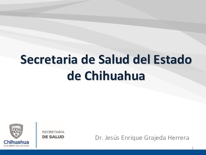 Secretaria de Salud del Estado de Chihuahua Dr. Jesús Enrique Grajeda Herrera 1 