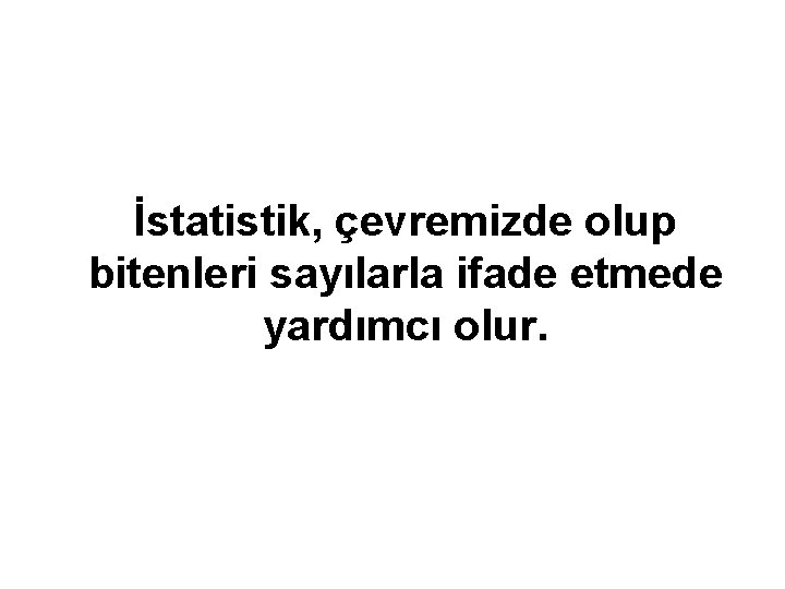 İstatistik, çevremizde olup bitenleri sayılarla ifade etmede yardımcı olur. 