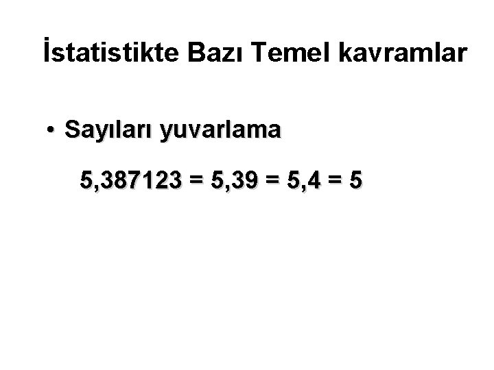 İstatistikte Bazı Temel kavramlar • Sayıları yuvarlama 5, 387123 = 5, 39 = 5,