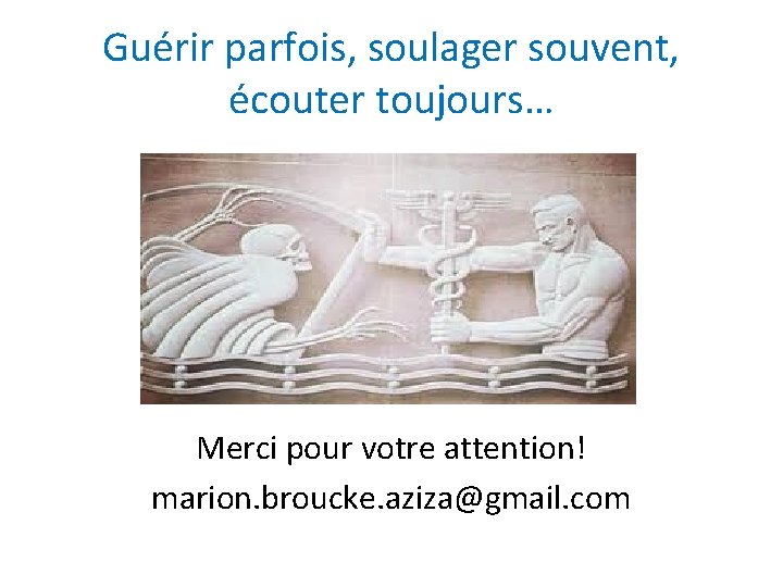 Guérir parfois, soulager souvent, écouter toujours… Merci pour votre attention! marion. broucke. aziza@gmail. com