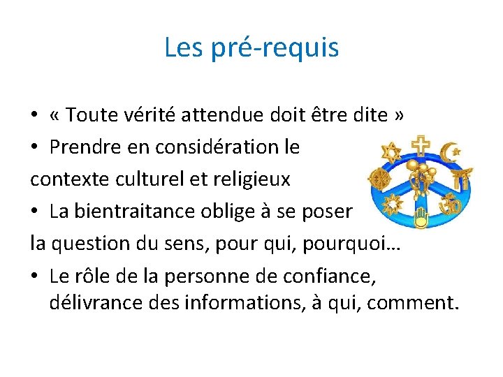 Les pré-requis • « Toute vérité attendue doit être dite » • Prendre en