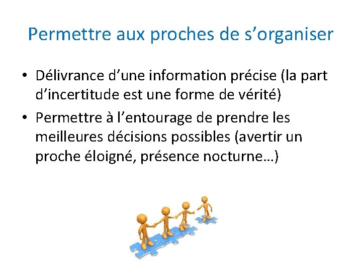 Permettre aux proches de s’organiser • Délivrance d’une information précise (la part d’incertitude est