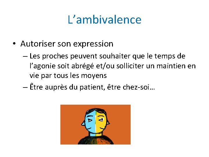 L’ambivalence • Autoriser son expression – Les proches peuvent souhaiter que le temps de