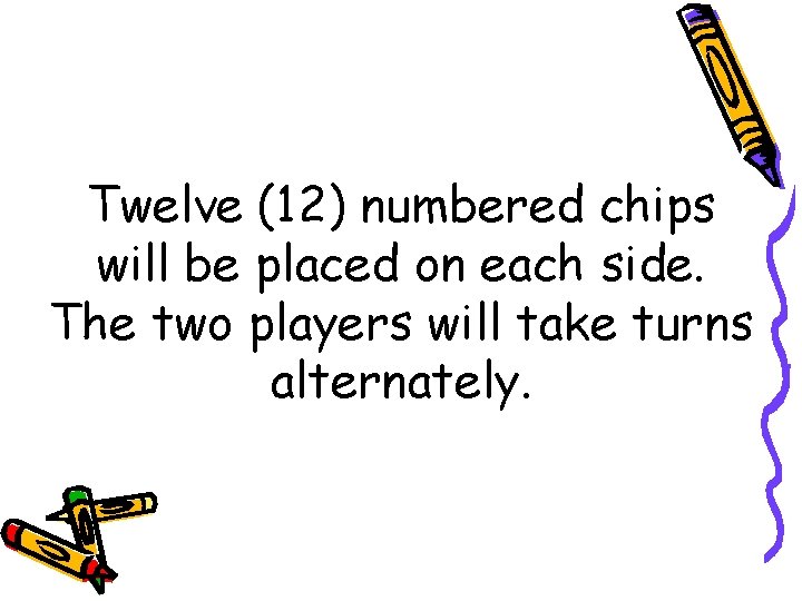 Twelve (12) numbered chips will be placed on each side. The two players will