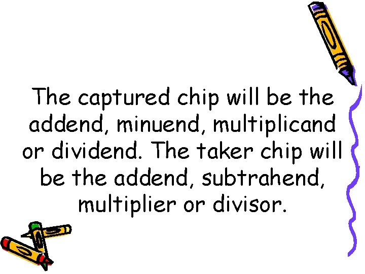 The captured chip will be the addend, minuend, multiplicand or dividend. The taker chip