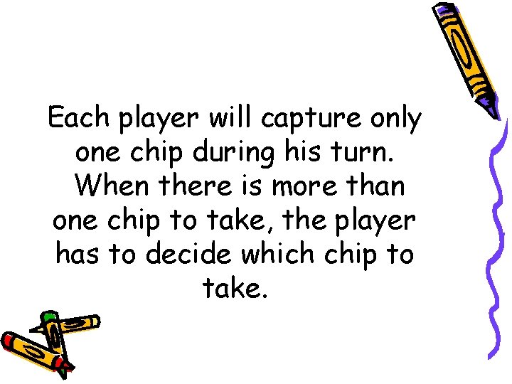 Each player will capture only one chip during his turn. When there is more