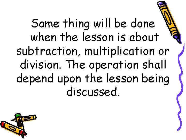 Same thing will be done when the lesson is about subtraction, multiplication or division.