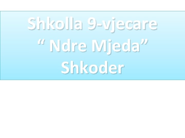 Shkolla 9 -vjecare “ Ndre Mjeda” Shkoder Shkolla 9 -vjecare “ Ndre Mjeda” Shkoder