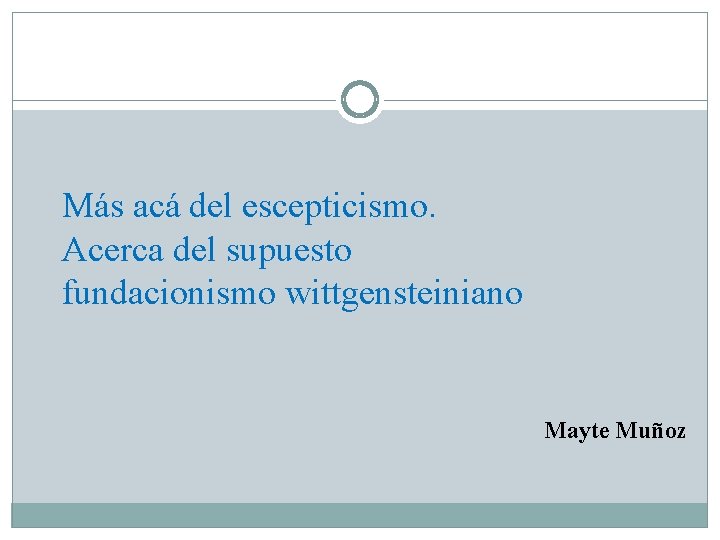 Más acá del escepticismo. Acerca del supuesto fundacionismo wittgensteiniano Mayte Muñoz 