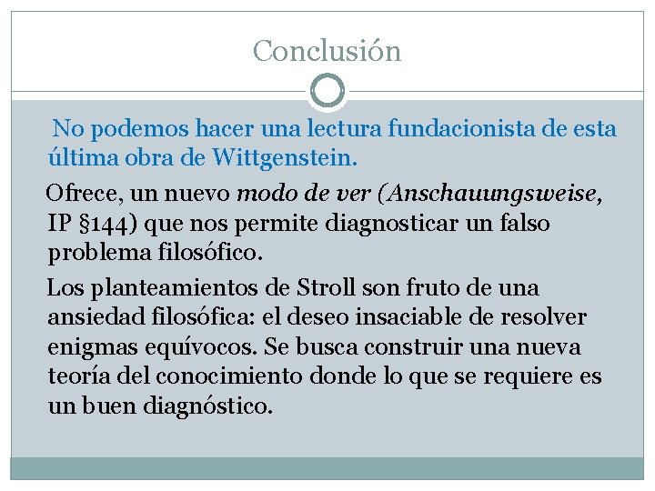 Conclusión No podemos hacer una lectura fundacionista de esta última obra de Wittgenstein. Ofrece,