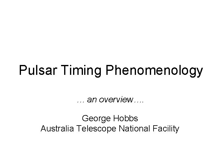 Pulsar Timing Phenomenology … an overview…. George Hobbs Australia Telescope National Facility 