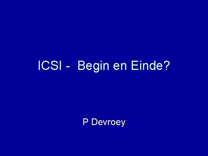 ICSI - Begin en Einde? P Devroey 