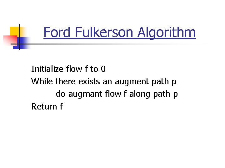 Ford Fulkerson Algorithm Initialize flow f to 0 While there exists an augment path