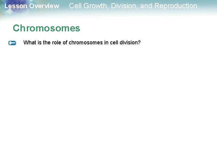 Lesson Overview Cell Growth, Division, and Reproduction Chromosomes What is the role of chromosomes