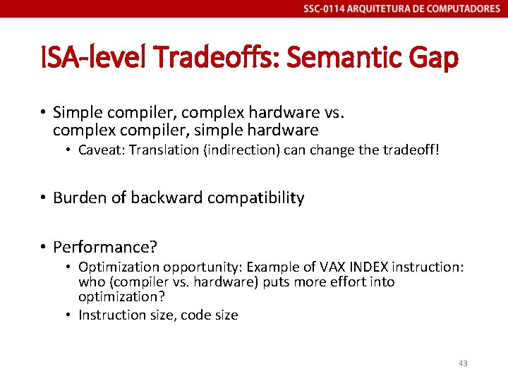ISA-level Tradeoffs: Semantic Gap • Simple compiler, complex hardware vs. complex compiler, simple hardware