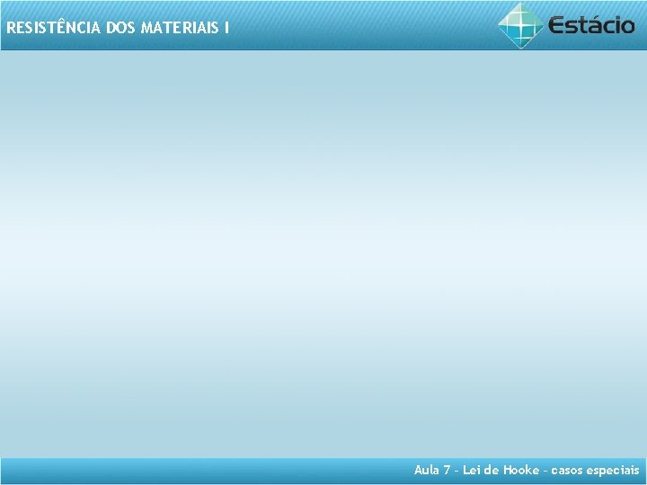 RESISTÊNCIA DOS MATERIAIS I Aula 7 – Lei de Hooke – casos especiais 