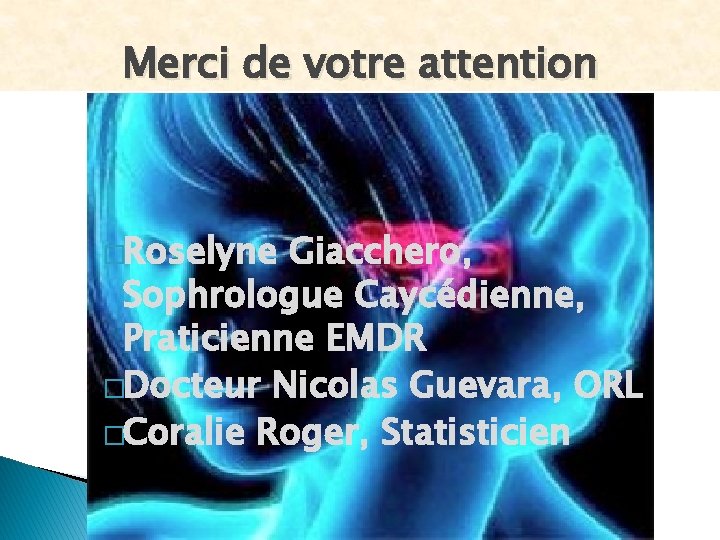 Merci de votre attention �Roselyne Giacchero, Sophrologue Caycédienne, Praticienne EMDR �Docteur Nicolas Guevara, ORL