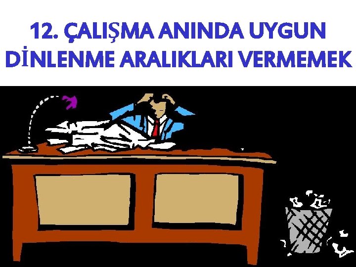 12. ÇALIŞMA ANINDA UYGUN DİNLENME ARALIKLARI VERMEMEK 