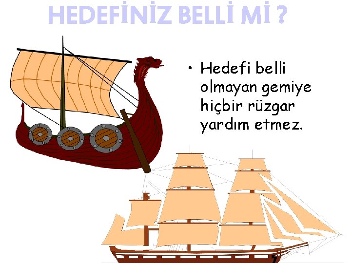 HEDEFİNİZ BELLİ Mİ ? • Hedefi belli olmayan gemiye hiçbir rüzgar yardım etmez. 