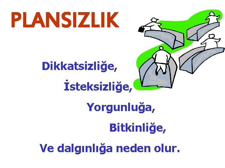 PLANSIZLIK Dikkatsizliğe, İsteksizliğe, Yorgunluğa, Bitkinliğe, Ve dalgınlığa neden olur. 