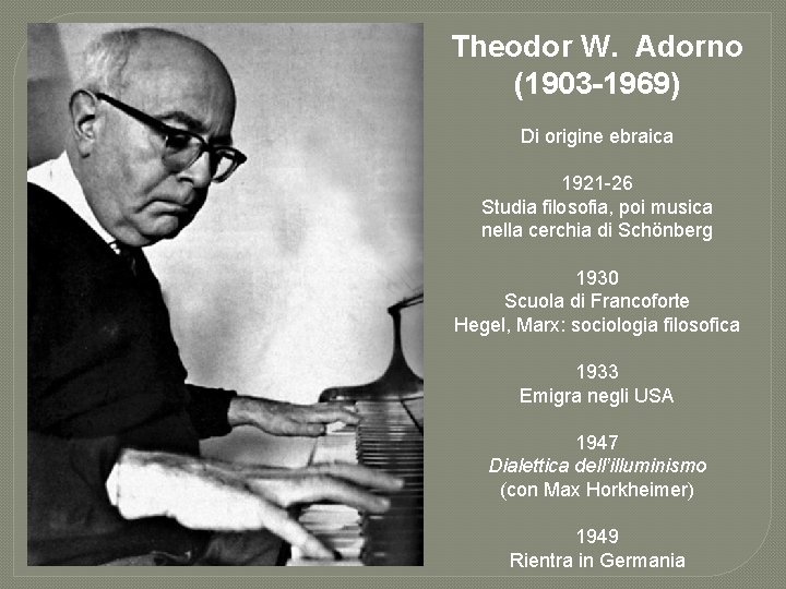 Theodor W. Adorno (1903 -1969) Di origine ebraica 1921 -26 Studia filosofia, poi musica