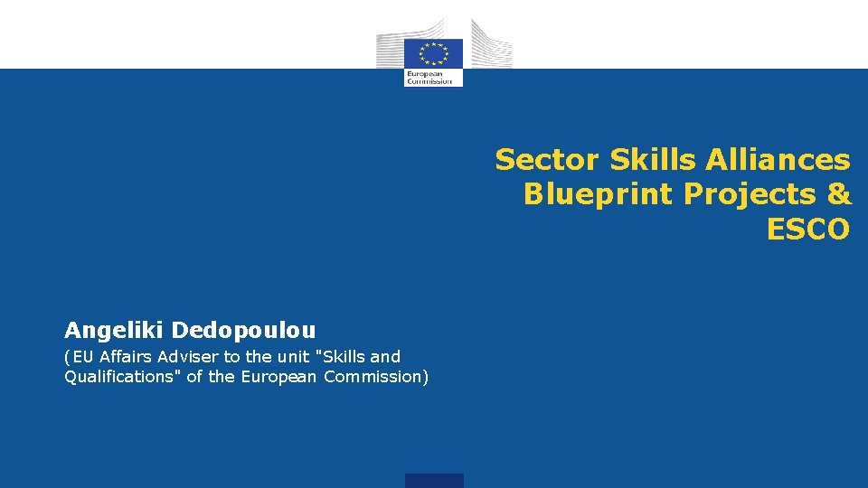 Sector Skills Alliances Blueprint Projects & ESCO Angeliki Dedopoulou (EU Affairs Adviser to the