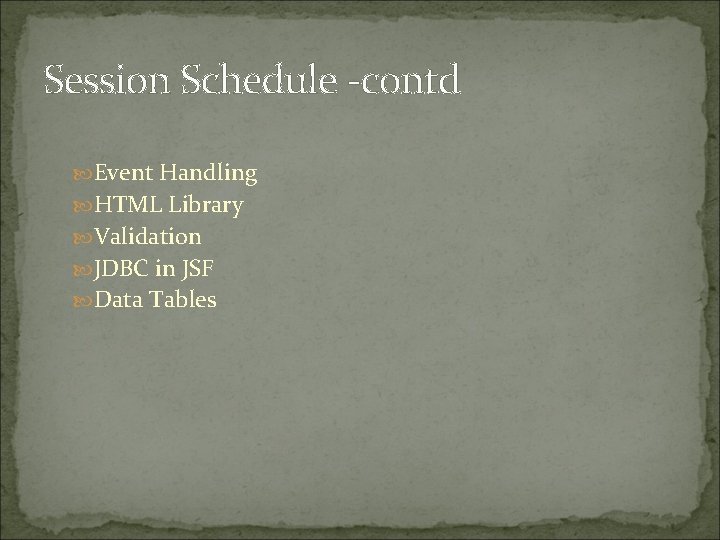 Session Schedule -contd Event Handling HTML Library Validation JDBC in JSF Data Tables 