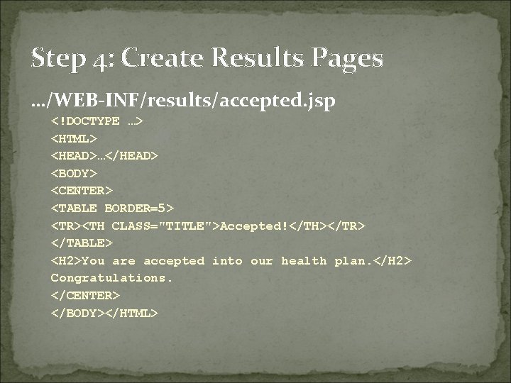 Step 4: Create Results Pages …/WEB-INF/results/accepted. jsp <!DOCTYPE …> <HTML> <HEAD>…</HEAD> <BODY> <CENTER> <TABLE