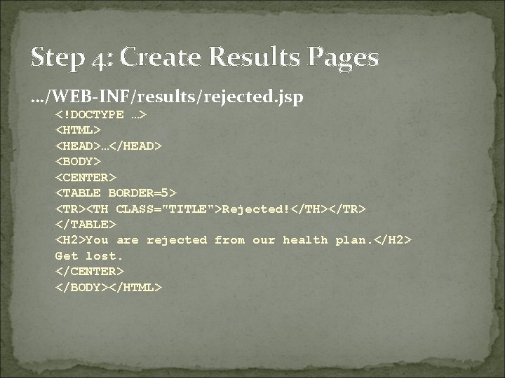 Step 4: Create Results Pages …/WEB-INF/results/rejected. jsp <!DOCTYPE …> <HTML> <HEAD>…</HEAD> <BODY> <CENTER> <TABLE
