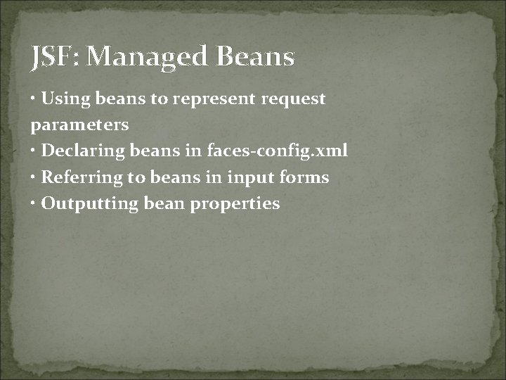 JSF: Managed Beans • Using beans to represent request parameters • Declaring beans in