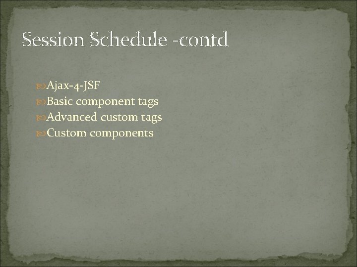 Session Schedule -contd Ajax-4 -JSF Basic component tags Advanced custom tags Custom components 